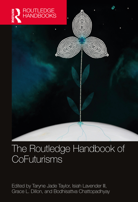 The Routledge Handbook of CoFuturisms - Taylor, Taryne Jade (Editor), and Lavender, Isiah, III (Editor), and Dillon, Grace L (Editor)