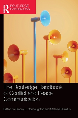 The Routledge Handbook of Conflict and Peace Communication - Connaughton, Stacey L (Editor), and Pukallus, Stefanie (Editor)