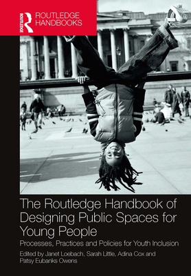 The Routledge Handbook of Designing Public Spaces for Young People: Processes, Practices and Policies for Youth Inclusion - Loebach, Janet (Editor), and Little, Sarah (Editor), and Cox, Adina (Editor)