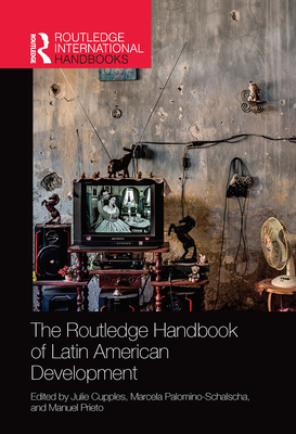 The Routledge Handbook of Latin American Development - Cupples, Julie (Editor), and Palomino-Schalscha, Marcela (Editor), and Prieto, Manuel (Editor)