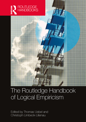 The Routledge Handbook of Logical Empiricism - Uebel, Thomas (Editor), and Limbeck-Lilienau, Christoph (Editor)