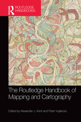 The Routledge Handbook of Mapping and Cartography - Kent, Alexander (Editor), and Vujakovic, Peter (Editor)
