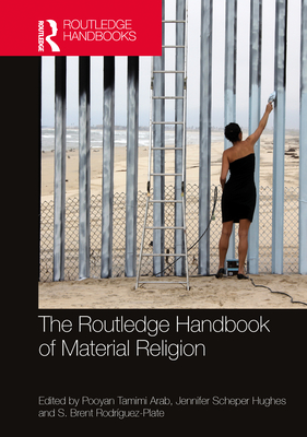 The Routledge Handbook of Material Religion - Arab, Pooyan Tamimi (Editor), and Hughes, Jennifer Scheper (Editor), and Rodrguez-Plate, S Brent (Editor)