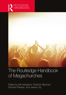 The Routledge Handbook of Megachurches - Adogame, Afe (Editor), and Bauman, Chad M (Editor), and Parsitau, Damaris (Editor)