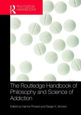 The Routledge Handbook of Philosophy and Science of Addiction - Pickard, Hanna (Editor), and Ahmed, Serge (Editor)