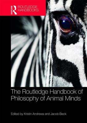 The Routledge Handbook of Philosophy of Animal Minds - Andrews, Kristin (Editor), and Beck, Jacob (Editor)