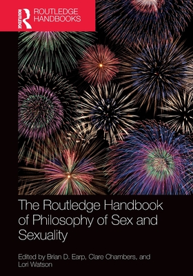 The Routledge Handbook of Philosophy of Sex and Sexuality - Earp, Brian D (Editor), and Chambers, Clare (Editor), and Watson, Lori (Editor)