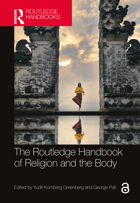 The Routledge Handbook of Religion and the Body - Kornberg Greenberg, Yudit (Editor), and Pati, George (Editor)