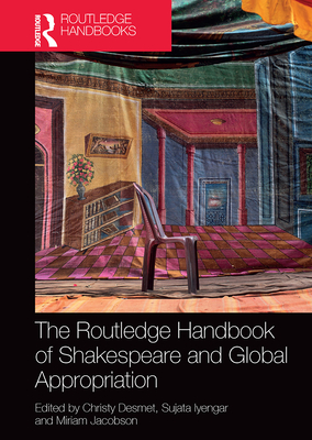 The Routledge Handbook of Shakespeare and Global Appropriation - Desmet, Christy (Editor), and Iyengar, Sujata (Editor), and Jacobson, Miriam (Editor)