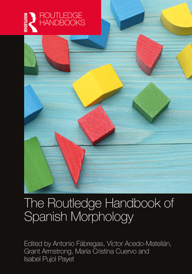 The Routledge Handbook of Spanish Morphology - Fbregas, Antonio (Editor), and Acedo-Matelln, Vctor (Editor), and Armstrong, Grant (Editor)