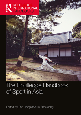 The Routledge Handbook of Sport in Asia - Hong, Fan (Editor), and Zhouxiang, Lu (Editor)