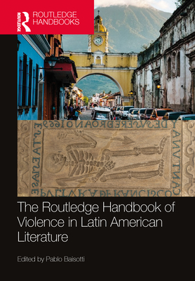 The Routledge Handbook of Violence in Latin American Literature - Baisotti, Pablo (Editor)