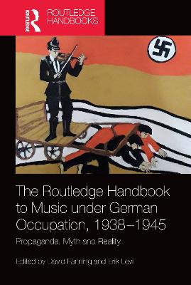 The Routledge Handbook to Music under German Occupation, 1938-1945: Propaganda, Myth and Reality - Fanning, David (Editor), and Levi, Erik (Editor)