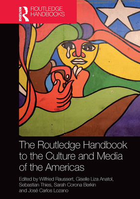 The Routledge Handbook to the Culture and Media of the Americas - Raussert, Wilfried (Editor), and Anatol, Giselle Liza (Editor), and Thies, Sebastian (Editor)