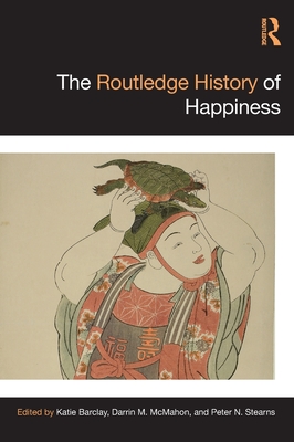 The Routledge History of Happiness - Barclay, Katie (Editor), and McMahon, Darrin (Editor), and Stearns, Peter N (Editor)