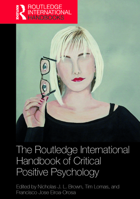 The Routledge International Handbook of Critical Positive Psychology - Brown, Nicholas J L (Editor), and Lomas, Tim, Dr. (Editor), and Eiroa-Orosa, Francisco Jose (Editor)