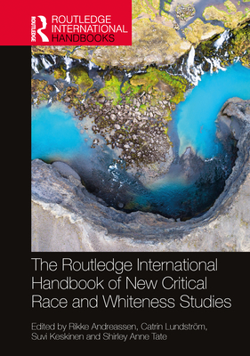 The Routledge International Handbook of New Critical Race and Whiteness Studies - Andreassen, Rikke (Editor), and Lundstrm, Catrin (Editor), and Keskinen, Suvi (Editor)