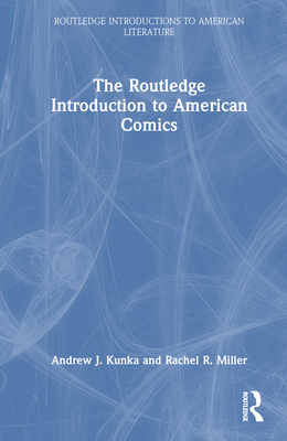 The Routledge Introduction to American Comics - Kunka, Andrew J, and Miller, Rachel R