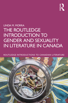 The Routledge Introduction to Gender and Sexuality in Literature in Canada - Morra, Linda M