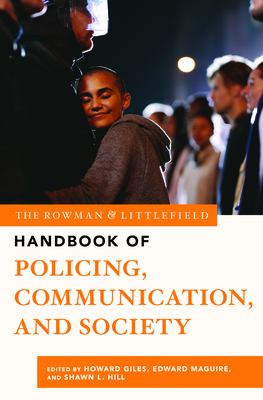 The Rowman & Littlefield Handbook of Policing, Communication, and Society - Giles, Howard (Contributions by), and Maguire, Edward R (Contributions by), and Hill, Shawn L (Contributions by)