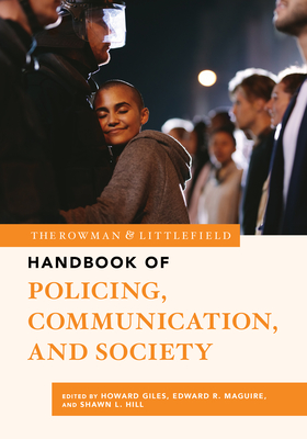 The Rowman & Littlefield Handbook of Policing, Communication, and Society - Giles, Howard (Contributions by), and Maguire, Edward R. (Contributions by), and Hill, Shawn L. (Contributions by)