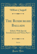 The Roxburghe Ballads, Vol. 6: Edited, with Special Introductions and Notes; Part 3 (Classic Reprint)