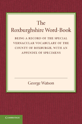The Roxburghshire Word-Book: Being a Record of the Special Vernacular Vocabulary of the County of Roxburgh - Watson, George