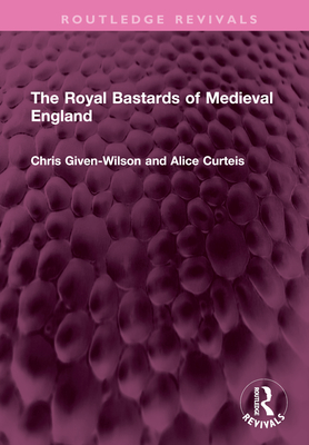 The Royal Bastards of Medieval England - Given-Wilson, Chris, and Curteis, Alice