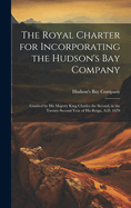 The Royal Charter for Incorporating the Hudson's Bay Company [microform]: Granted by His Majesty King Charles the Second, in the Twenty-second Year of His Reign, A.D. 1670