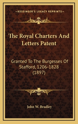 The Royal Charters And Letters Patent: Granted To The Burgesses Of Stafford, 1206-1828 (1897) - Bradley, John W (Translated by)