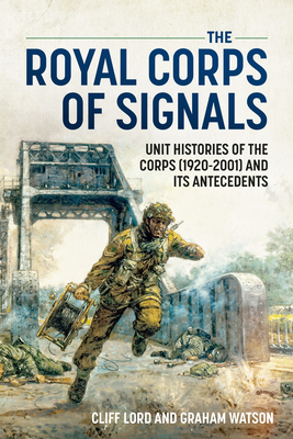 The Royal Corps of Signals: Unit Histories of the Corps (1920-2001) and Its Antecedents - Lord, Cliff, and Watson, Graham