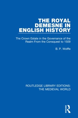 The Royal Demesne in English History: The Crown Estate in the Governance of the Realm From the Conquest to 1509 - Wolffe, B.P.