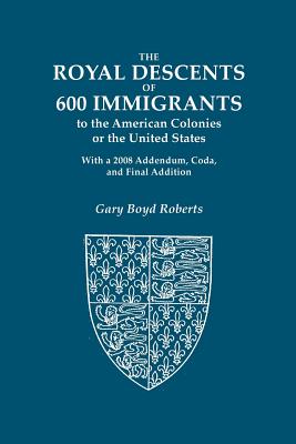 The Royal Descents of 600 Immigrants to the American Colonies or the United States Who Were Themselves Notable or Left Descendants Notable in American - Roberts, Gary Boyd