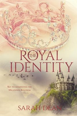 The Royal Identity: Key to manifesting the Millennial Kingdom - Dean, Sarah