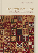 The Royal Inca Tunic: A Biography of an Andean Masterpiece