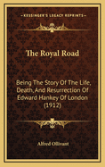 The Royal Road: Being the Story of the Life, Death, and Resurrection of Edward Hankey of London