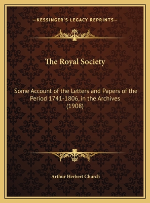 The Royal Society: Some Account of the Letters and Papers of the Period 1741-1806, in the Archives (1908) - Church, Arthur Herbert (Editor)