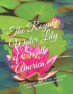 The Royal Water Lily of South America: And Water Lilies of Our Own Land - Their History and Cultivation