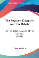 The Royalists Daughter And The Rebels: Or The Dutch Dominie Of The Catskills (1865)