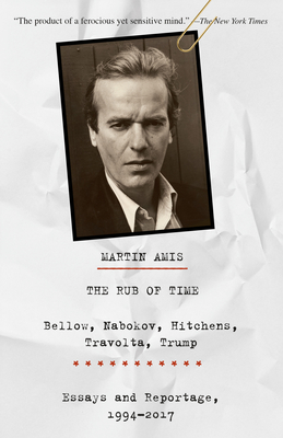 The Rub of Time: The Rub of Time: Bellow, Nabokov, Hitchens, Travolta, Trump: Essays and Reportage, 1994-2017 - Amis, Martin