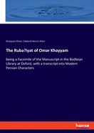 The Ruba'iyat of Omar Khayyam: being a Facsimile of the Manuscript in the Bodleian Library at Oxford, with a transcript into Modern Persian Characters