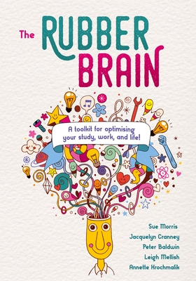 The Rubber Brain: A toolkit for optimising your study, work, and life! - Morris, Sue