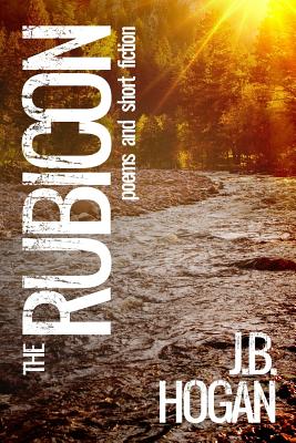 The Rubicon: Poems and Short Fiction - Hogan, J B