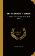 The Rudiments of Botany: A Familiar Introduction to the Study of Plants