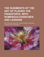 The Rudiments of the Art of Playing the Pianoforte, with Numerous Exercises and Lessons: Written and Selected from the Best Masters