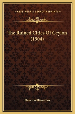 The Ruined Cities of Ceylon (1904) - Cave, Henry William