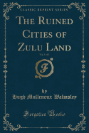 The Ruined Cities of Zulu Land, Vol. 1 of 2 (Classic Reprint)