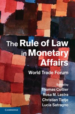 The Rule of Law in Monetary Affairs: World Trade Forum - Cottier, Thomas, Professor (Editor), and Lastra, Rosa M (Editor), and Tietje, Christian (Editor)