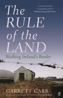 The Rule of the Land: Walking Ireland's Border - Carr, Garrett