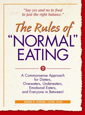 The Rules of Normal Eating: A Commonsense Approach for Dieters, Overeaters, Undereaters, Emotional Eaters, and Everyone in Between! - Koenig, Karen R